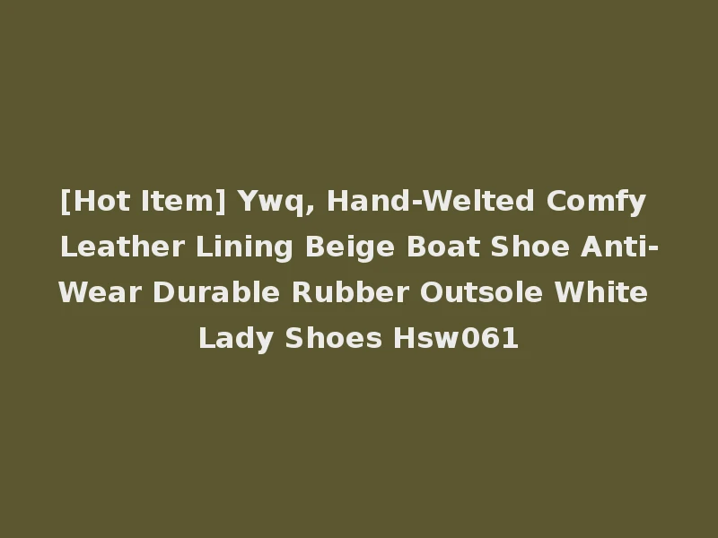[Hot Item] Ywq, Hand-Welted Comfy Leather Lining Beige Boat Shoe Anti-Wear Durable Rubber Outsole White Lady Shoes Hsw061