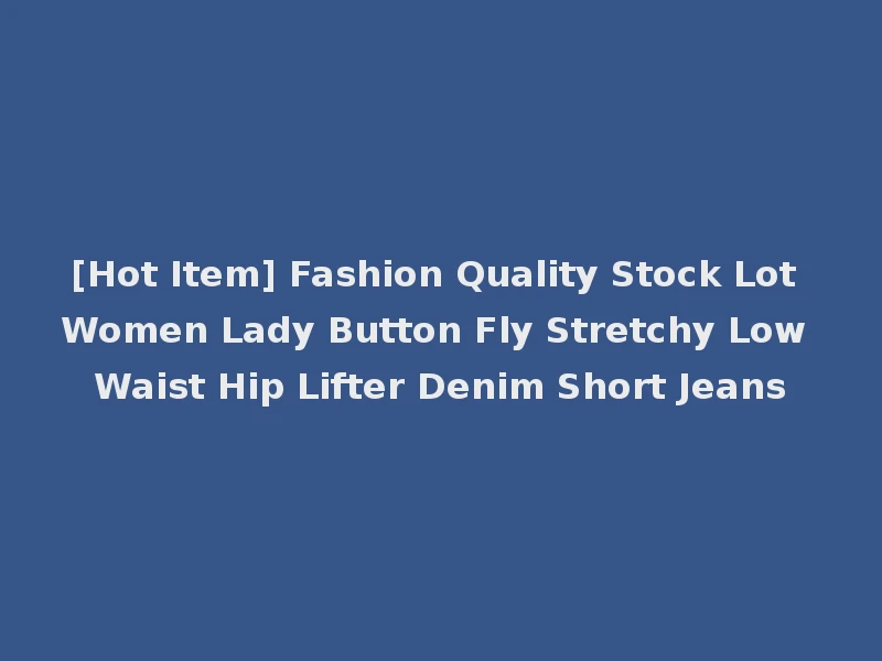 [Hot Item] Fashion Quality Stock Lot Women Lady Button Fly Stretchy Low Waist Hip Lifter Denim Short Jeans
