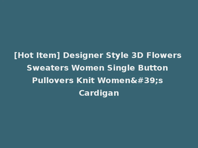 [Hot Item] Designer Style 3D Flowers Sweaters Women Single Button Pullovers Knit Women's Cardigan