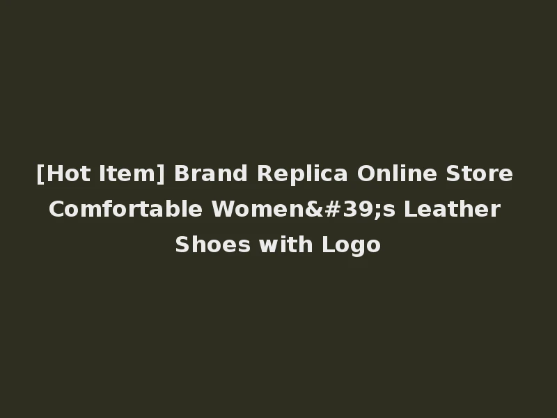 [Hot Item] Brand Replica Online Store Comfortable Women's Leather Shoes with Logo