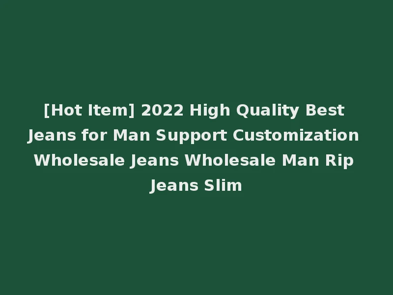 [Hot Item] 2022 High Quality Best Jeans for Man Support Customization Wholesale Jeans Wholesale Man Rip Jeans Slim