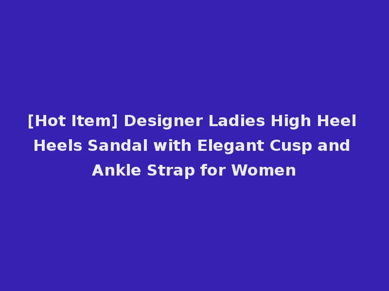 [Hot Item] Designer Ladies High Heel Heels Sandal with Elegant Cusp and Ankle Strap for Women