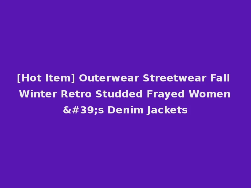 [Hot Item] Outerwear Streetwear Fall Winter Retro Studded Frayed Women's Denim Jackets