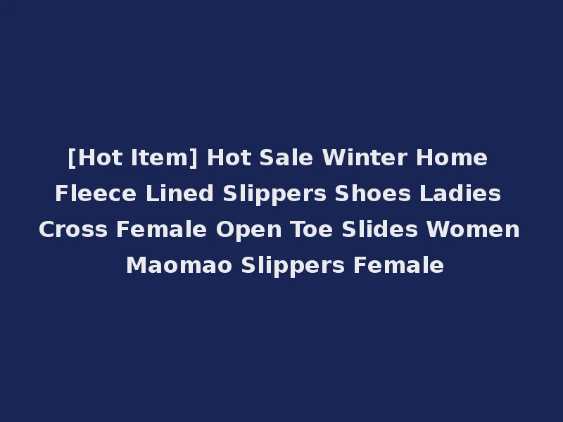[Hot Item] Hot Sale Winter Home Fleece Lined Slippers Shoes Ladies Cross Female Open Toe Slides Women Maomao Slippers Female