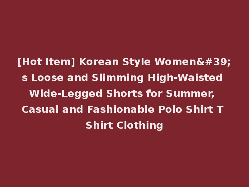 [Hot Item] Korean Style Women's Loose and Slimming High-Waisted Wide-Legged Shorts for Summer, Casual and Fashionable Polo Shirt T Shirt Clothing
