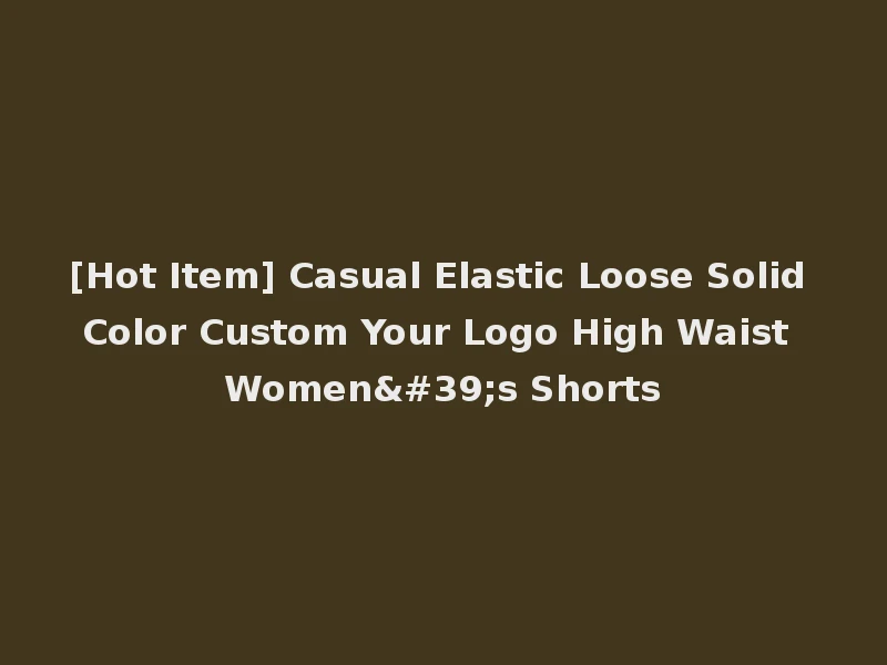 [Hot Item] Casual Elastic Loose Solid Color Custom Your Logo High Waist Women's Shorts