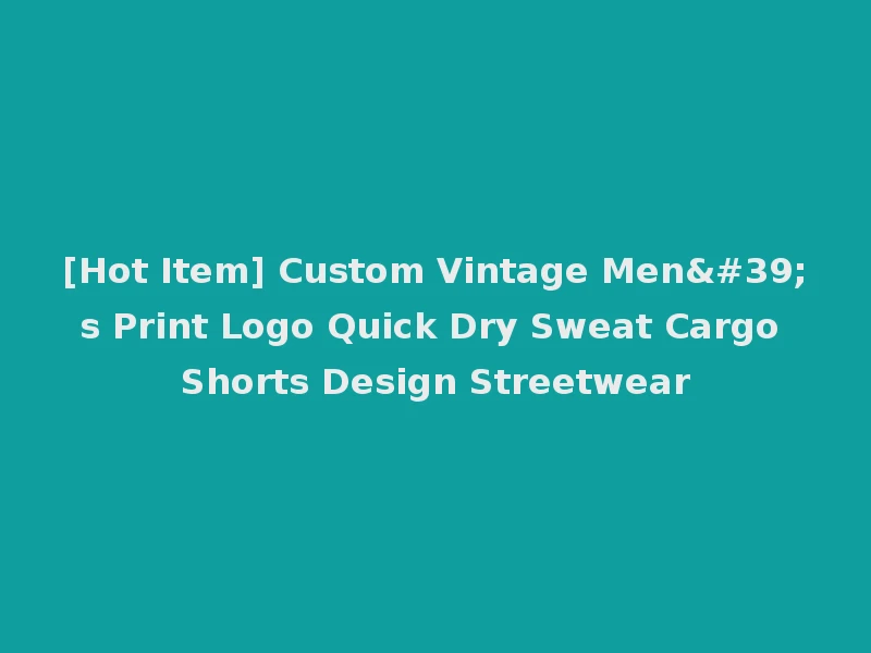 [Hot Item] Custom Vintage Men's Print Logo Quick Dry Sweat Cargo Shorts Design Streetwear