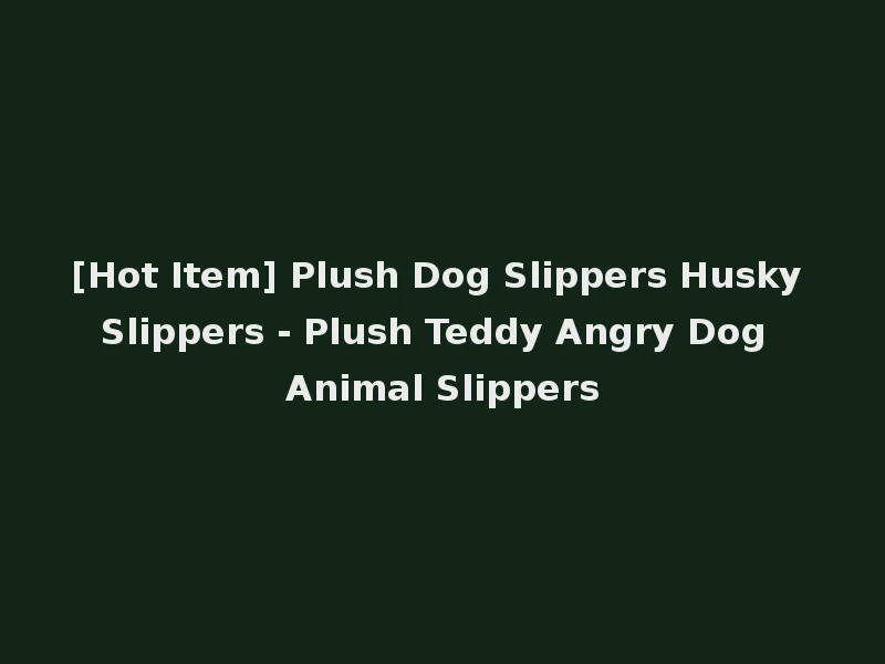 [Hot Item] Plush Dog Slippers Husky Slippers - Plush Teddy Angry Dog Animal Slippers
