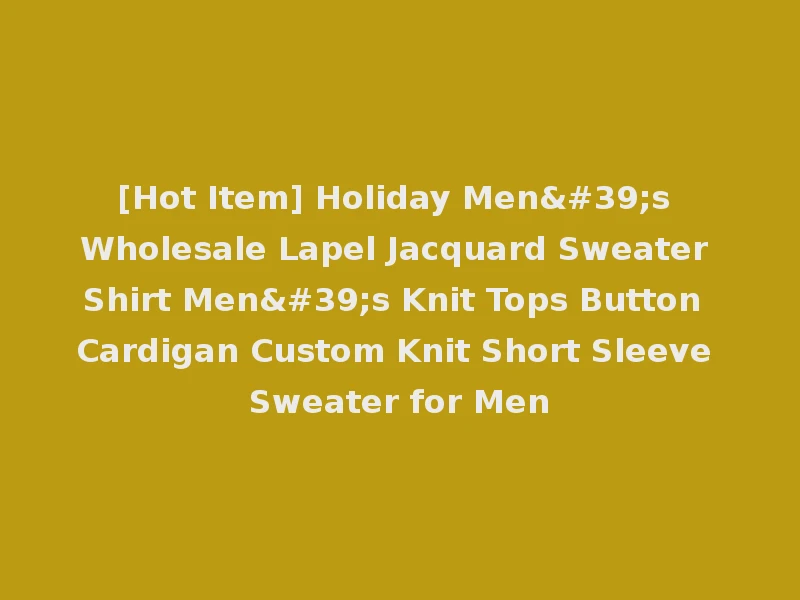 [Hot Item] Holiday Men's Wholesale Lapel Jacquard Sweater Shirt Men's Knit Tops Button Cardigan Custom Knit Short Sleeve Sweater for Men