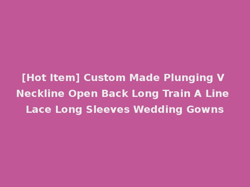 [Hot Item] Custom Made Plunging V Neckline Open Back Long Train A Line Lace Long Sleeves Wedding Gowns