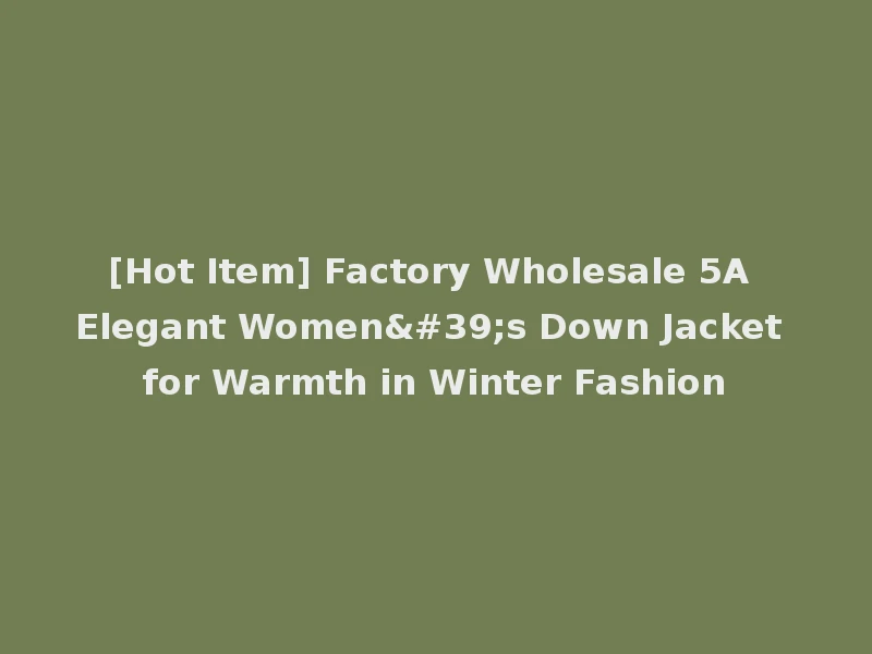 [Hot Item] Factory Wholesale 5A Elegant Women's Down Jacket for Warmth in Winter Fashion