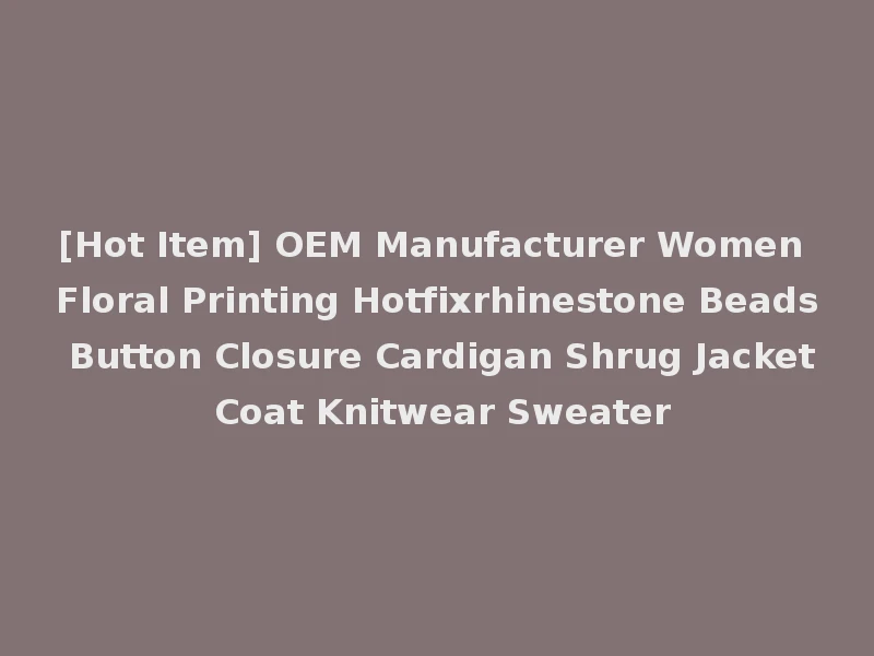 [Hot Item] OEM Manufacturer Women Floral Printing Hotfixrhinestone Beads Button Closure Cardigan Shrug Jacket Coat Knitwear Sweater