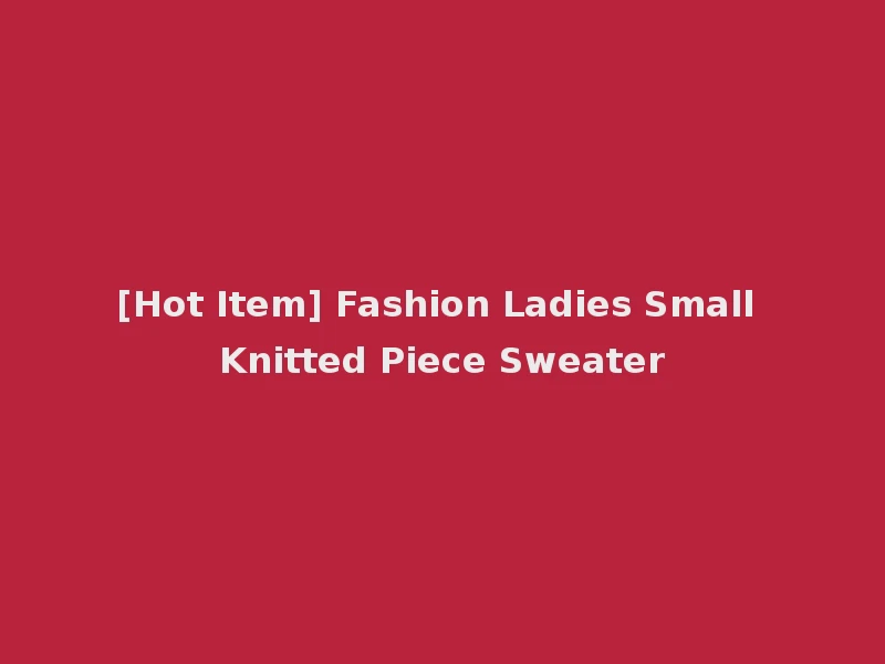 [Hot Item] Fashion Ladies Small Knitted Piece Sweater