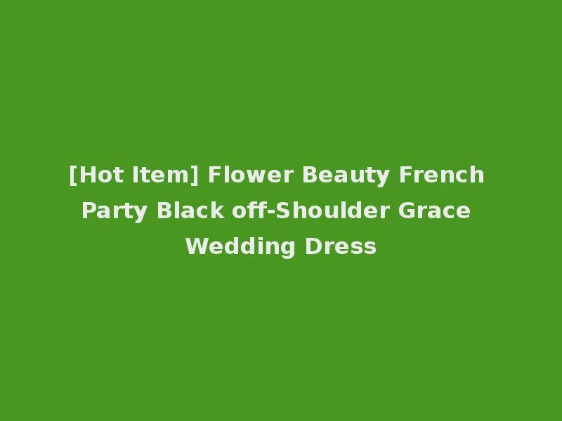 [Hot Item] Flower Beauty French Party Black off-Shoulder Grace Wedding Dress