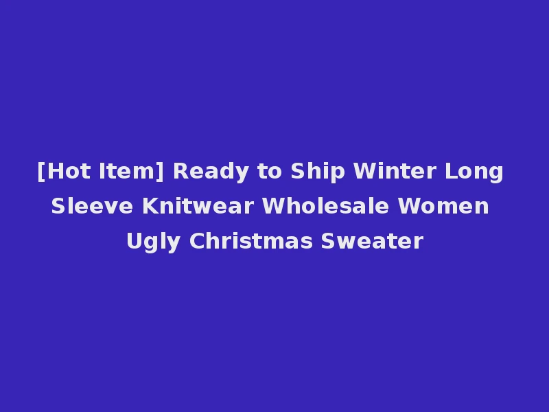 [Hot Item] Ready to Ship Winter Long Sleeve Knitwear Wholesale Women Ugly Christmas Sweater