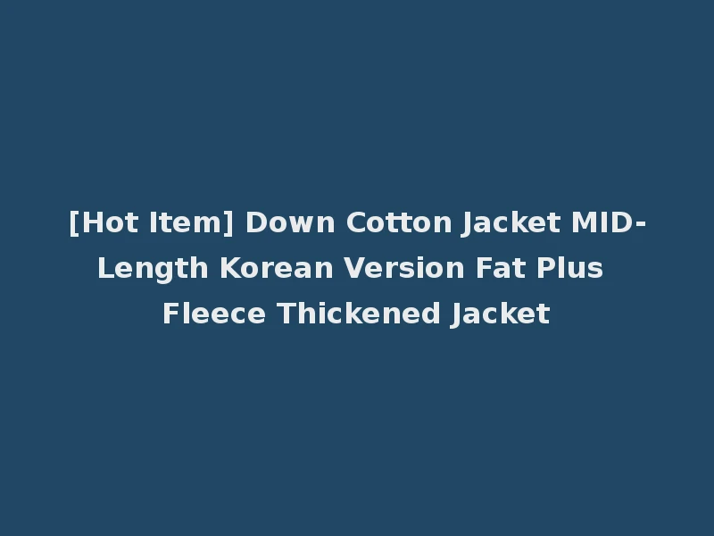 [Hot Item] Down Cotton Jacket MID-Length Korean Version Fat Plus Fleece Thickened Jacket