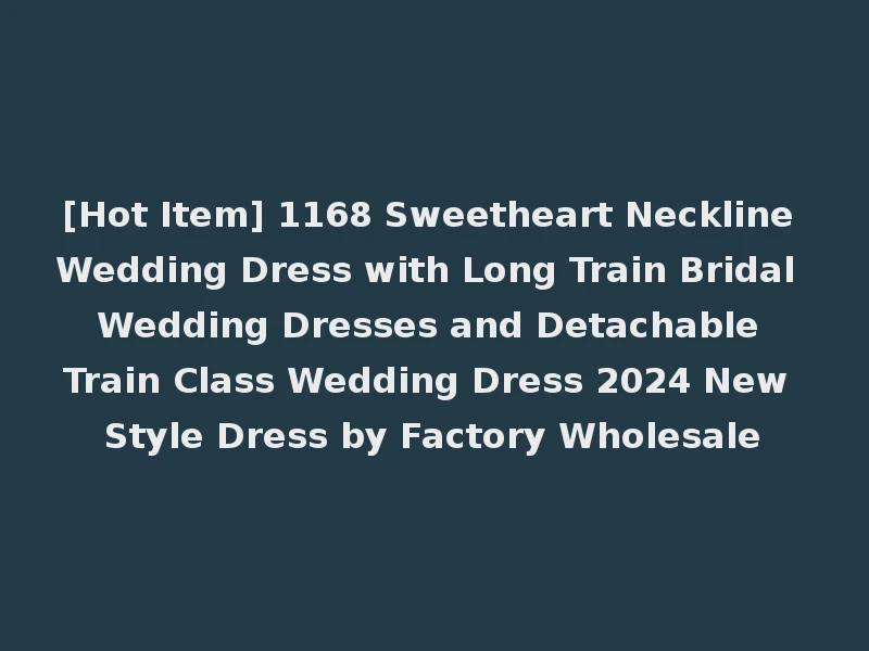 [Hot Item] 1168 Sweetheart Neckline Wedding Dress with Long Train Bridal Wedding Dresses and Detachable Train Class Wedding Dress 2024 New Style Dress by Factory Wholesale