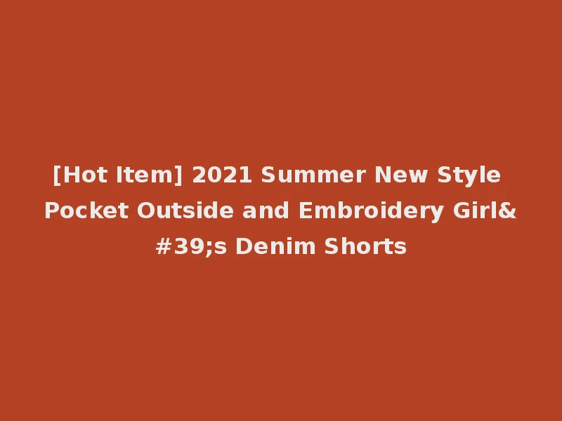 [Hot Item] 2021 Summer New Style Pocket Outside and Embroidery Girl's Denim Shorts