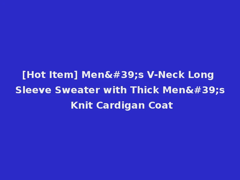 [Hot Item] Men's V-Neck Long Sleeve Sweater with Thick Men's Knit Cardigan Coat