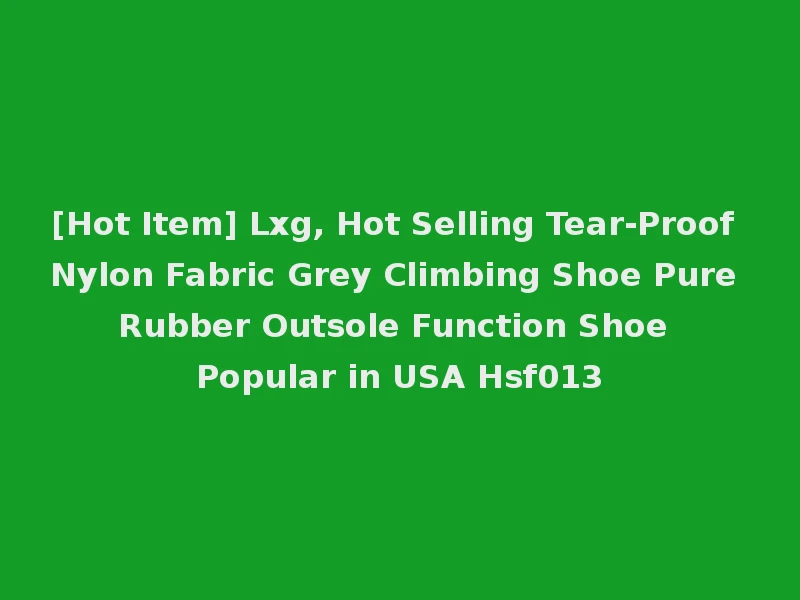 [Hot Item] Lxg, Hot Selling Tear-Proof Nylon Fabric Grey Climbing Shoe Pure Rubber Outsole Function Shoe Popular in USA Hsf013