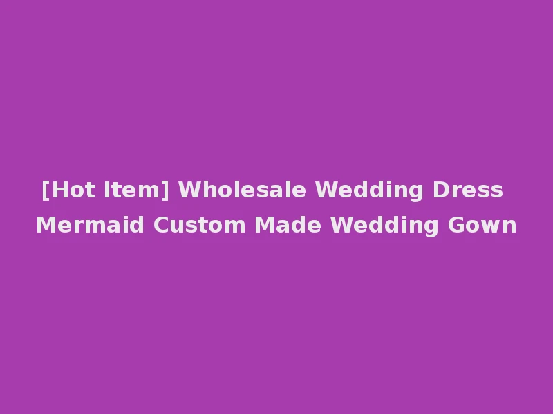 [Hot Item] Wholesale Wedding Dress Mermaid Custom Made Wedding Gown