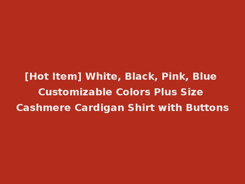 [Hot Item] White, Black, Pink, Blue Customizable Colors Plus Size Cashmere Cardigan Shirt with Buttons