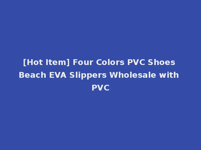 [Hot Item] Four Colors PVC Shoes Beach EVA Slippers Wholesale with PVC