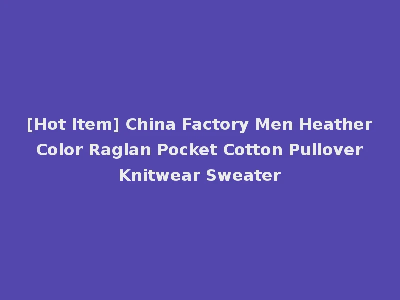 [Hot Item] China Factory Men Heather Color Raglan Pocket Cotton Pullover Knitwear Sweater