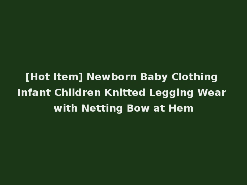 [Hot Item] Newborn Baby Clothing Infant Children Knitted Legging Wear with Netting Bow at Hem