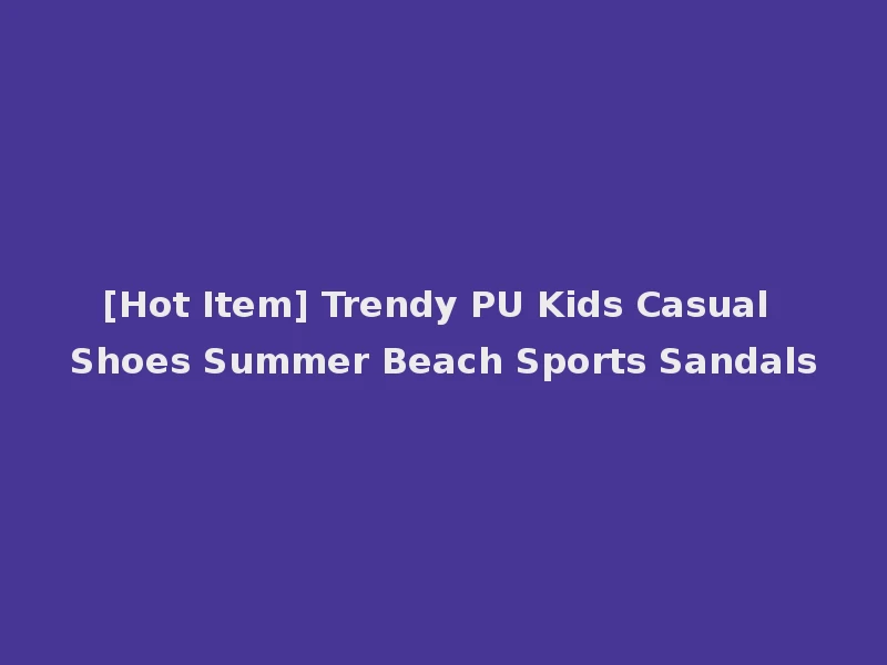 [Hot Item] Trendy PU Kids Casual Shoes Summer Beach Sports Sandals