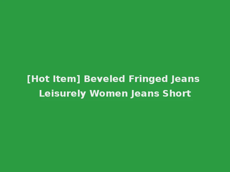[Hot Item] Beveled Fringed Jeans Leisurely Women Jeans Short