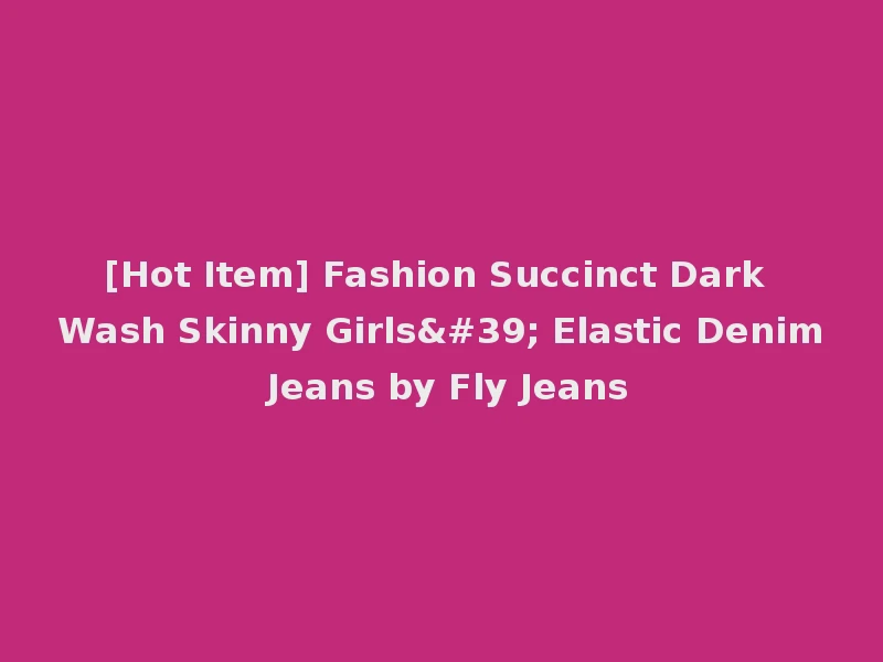 [Hot Item] Fashion Succinct Dark Wash Skinny Girls' Elastic Denim Jeans by Fly Jeans