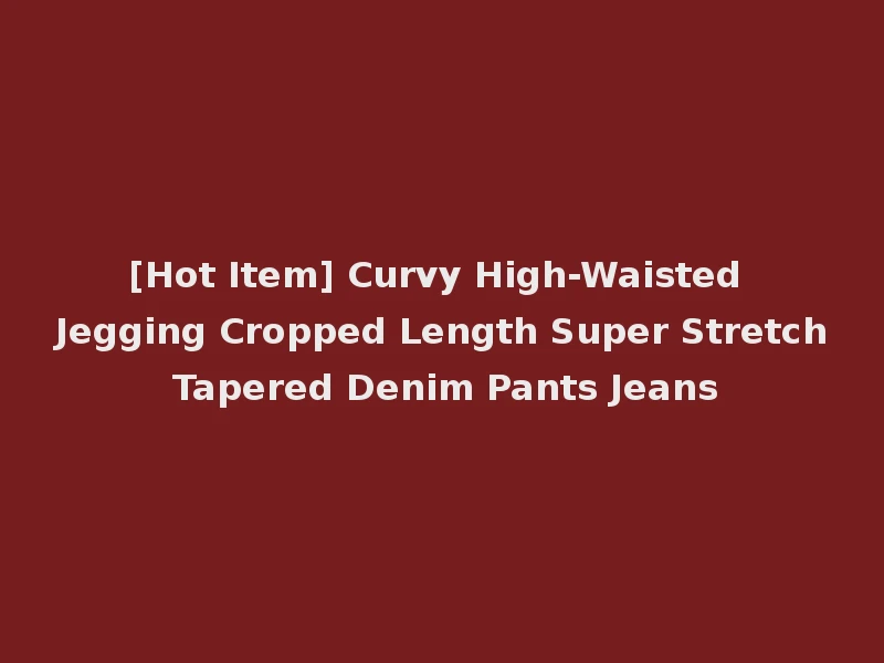 [Hot Item] Curvy High-Waisted Jegging Cropped Length Super Stretch Tapered Denim Pants Jeans