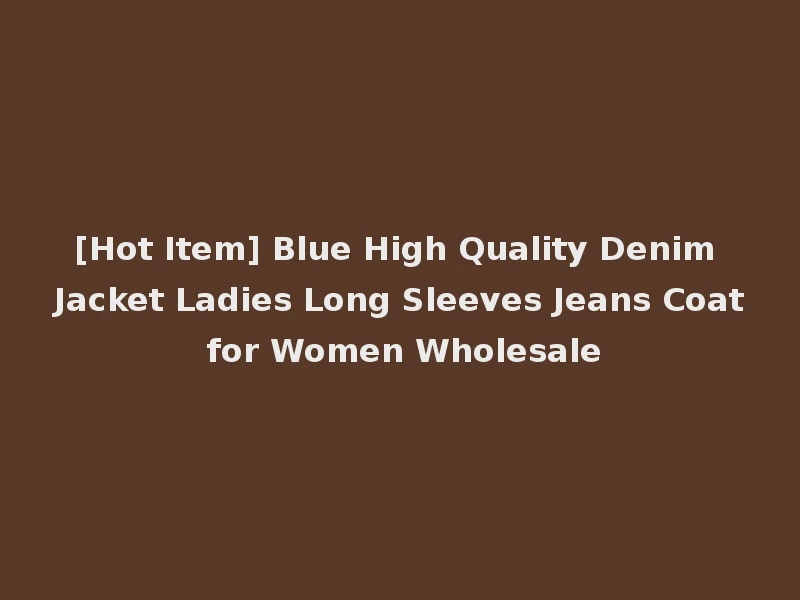 [Hot Item] Blue High Quality Denim Jacket Ladies Long Sleeves Jeans Coat for Women Wholesale