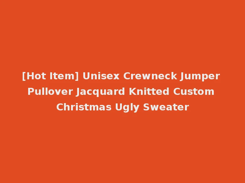 [Hot Item] Unisex Crewneck Jumper Pullover Jacquard Knitted Custom Christmas Ugly Sweater