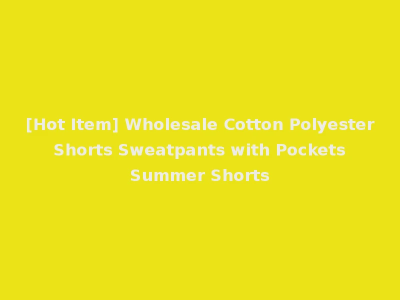 [Hot Item] Wholesale Cotton Polyester Shorts Sweatpants with Pockets Summer Shorts