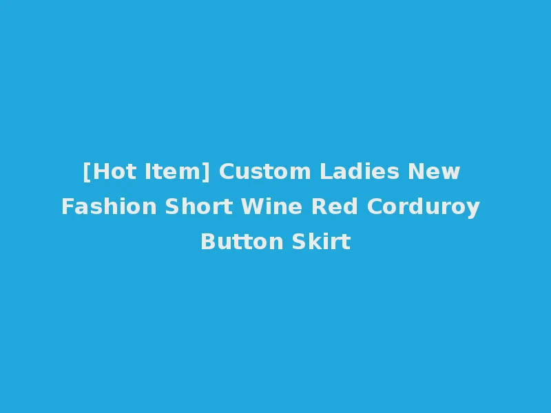 [Hot Item] Custom Ladies New Fashion Short Wine Red Corduroy Button Skirt