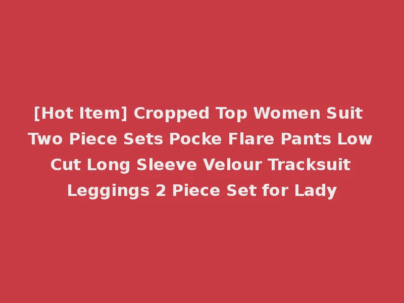 [Hot Item] Cropped Top Women Suit Two Piece Sets Pocke Flare Pants Low Cut Long Sleeve Velour Tracksuit Leggings 2 Piece Set for Lady