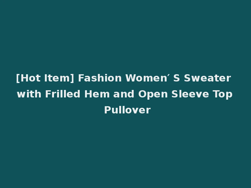 [Hot Item] Fashion Women′ S Sweater with Frilled Hem and Open Sleeve Top Pullover