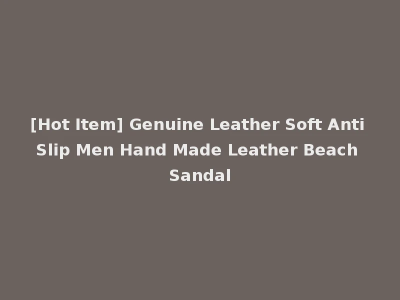 [Hot Item] Genuine Leather Soft Anti Slip Men Hand Made Leather Beach Sandal