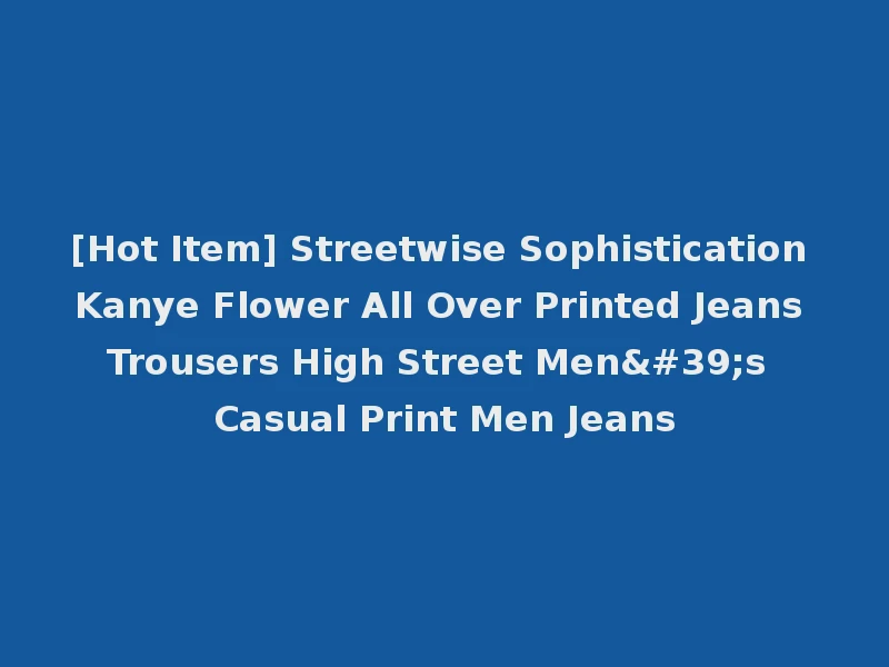 [Hot Item] Streetwise Sophistication Kanye Flower All Over Printed Jeans Trousers High Street Men's Casual Print Men Jeans