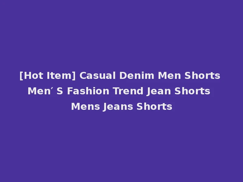 [Hot Item] Casual Denim Men Shorts Men′ S Fashion Trend Jean Shorts Mens Jeans Shorts
