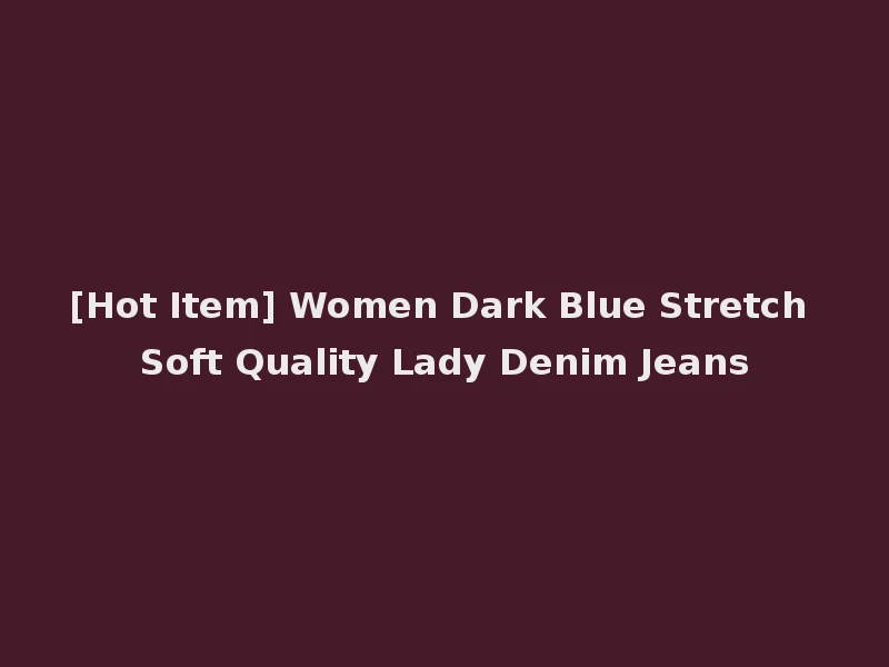 [Hot Item] Women Dark Blue Stretch Soft Quality Lady Denim Jeans