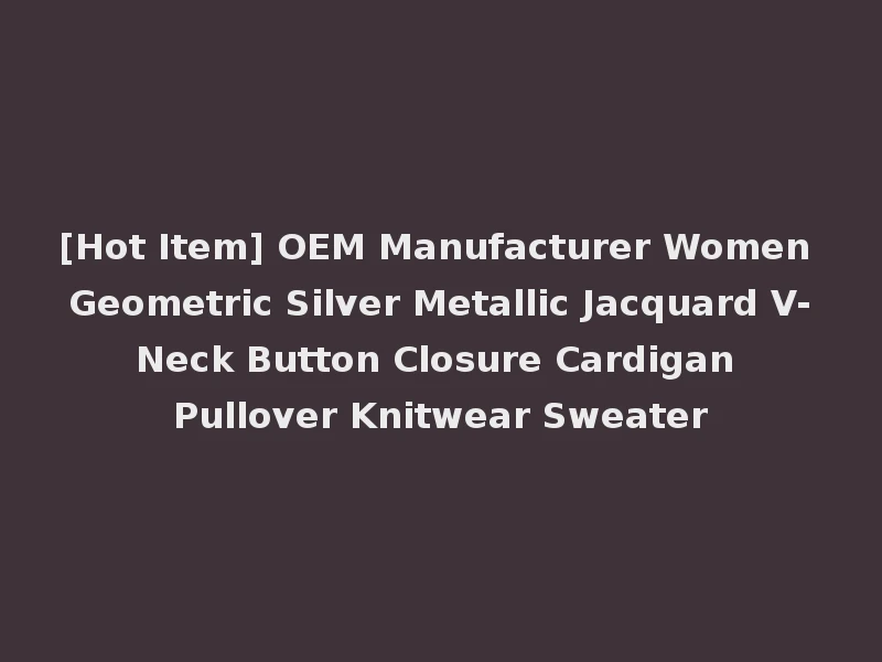 [Hot Item] OEM Manufacturer Women Geometric Silver Metallic Jacquard V-Neck Button Closure Cardigan Pullover Knitwear Sweater