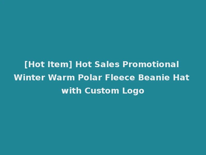 [Hot Item] Hot Sales Promotional Winter Warm Polar Fleece Beanie Hat with Custom Logo