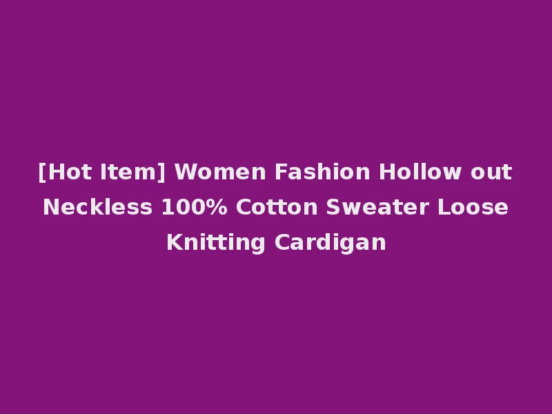 [Hot Item] Women Fashion Hollow out Neckless 100% Cotton Sweater Loose Knitting Cardigan
