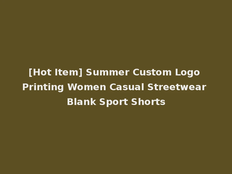 [Hot Item] Summer Custom Logo Printing Women Casual Streetwear Blank Sport Shorts