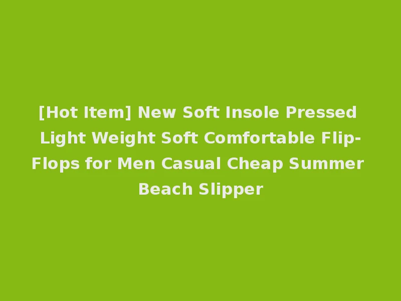 [Hot Item] New Soft Insole Pressed Light Weight Soft Comfortable Flip-Flops for Men Casual Cheap Summer Beach Slipper