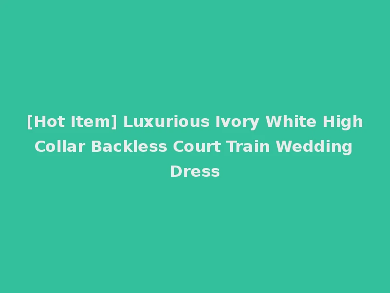 [Hot Item] Luxurious Ivory White High Collar Backless Court Train Wedding Dress