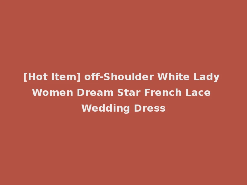 [Hot Item] off-Shoulder White Lady Women Dream Star French Lace Wedding Dress